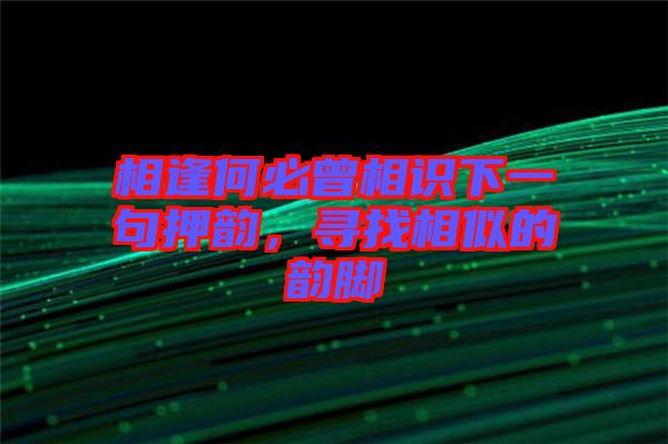 相逢何必曾相識下一句押韻，尋找相似的韻腳