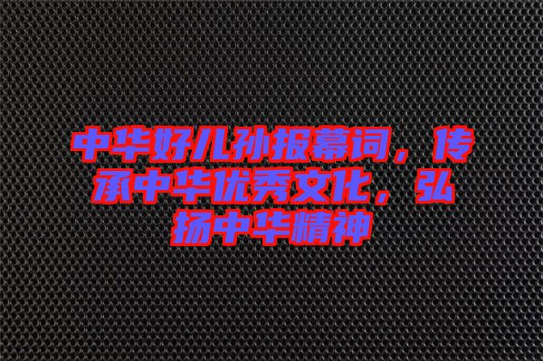 中華好兒孫報(bào)幕詞，傳承中華優(yōu)秀文化，弘揚(yáng)中華精神