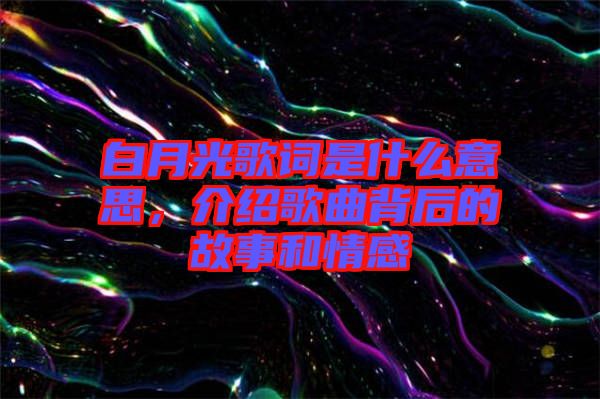 白月光歌詞是什么意思，介紹歌曲背后的故事和情感