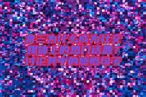 奔三為什么成為社交媒體上的熱門話題？討論其中的感慨句子