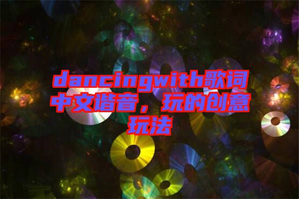 dancingwith歌詞中文諧音，玩的創(chuàng)意玩法