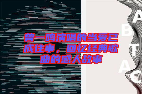 曾一鳴演唱的當(dāng)愛已成往事，回憶經(jīng)典歌曲的感人故事