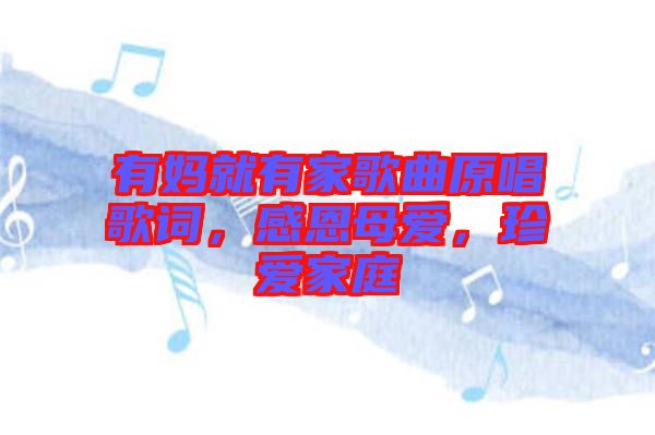 有媽就有家歌曲原唱歌詞，感恩母愛，珍愛家庭