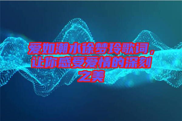 愛如潮水徐夢(mèng)玲歌詞，讓你感受愛情的深刻之美