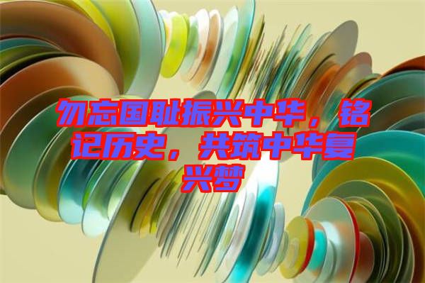 勿忘國(guó)恥振興中華，銘記歷史，共筑中華復(fù)興夢(mèng)