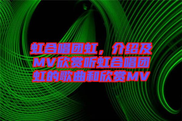 虹合唱團虹，介紹及MV欣賞聽虹合唱團虹的歌曲和欣賞MV