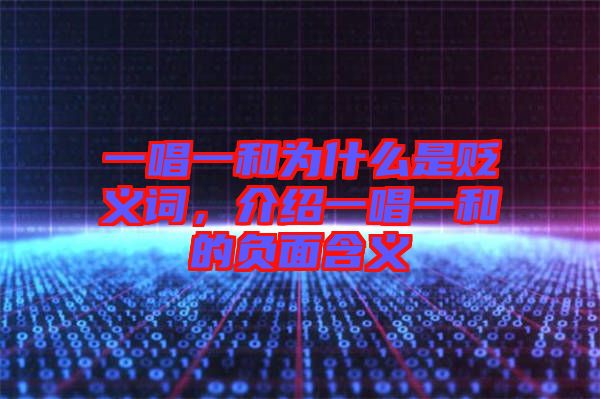 一唱一和為什么是貶義詞，介紹一唱一和的負面含義