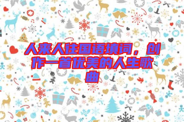 人來人往國(guó)語填詞，創(chuàng)作一首優(yōu)美的人生歌曲