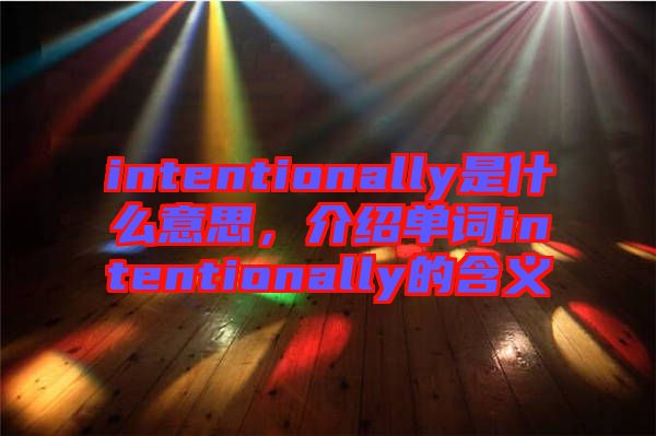 intentionally是什么意思，介紹單詞intentionally的含義