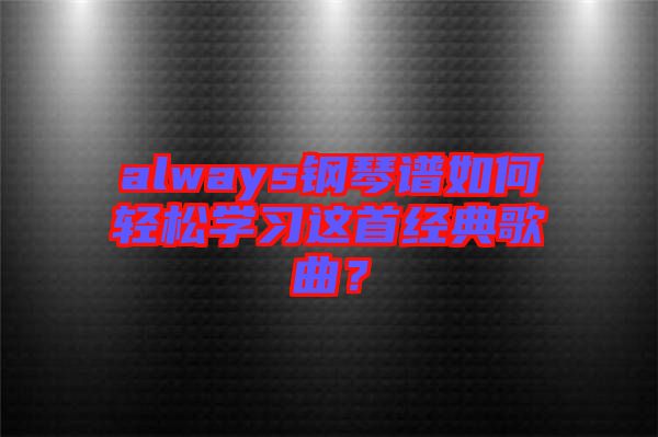 always鋼琴譜如何輕松學習這首經(jīng)典歌曲？