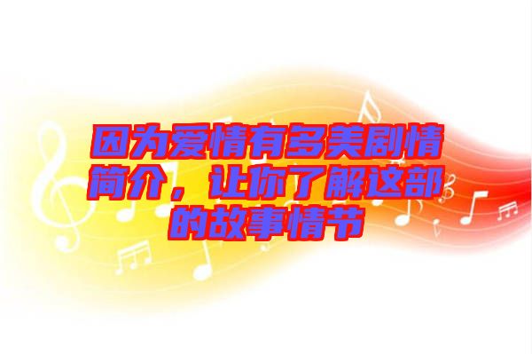 因?yàn)閻矍橛卸嗝绖∏楹?jiǎn)介，讓你了解這部的故事情節(jié)