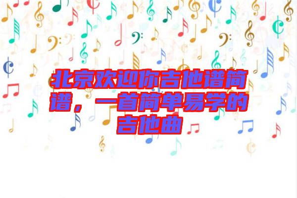 北京歡迎你吉他譜簡譜，一首簡單易學(xué)的吉他曲