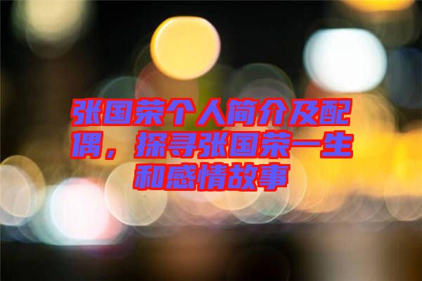 張國榮個(gè)人簡介及配偶，探尋張國榮一生和感情故事