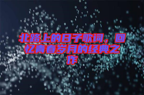 北路上的日子歌詞，回憶青春歲月的經(jīng)典之作