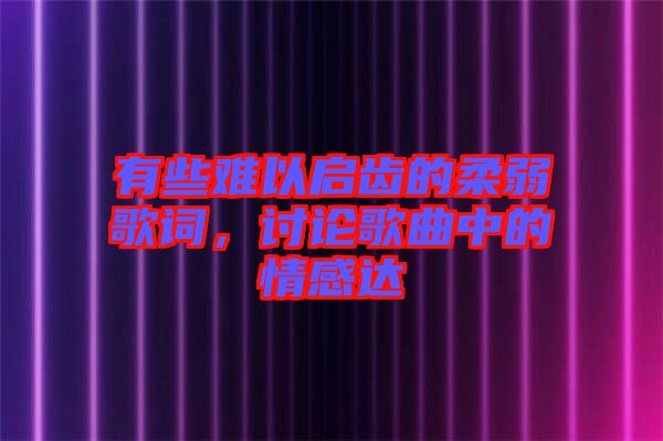 有些難以啟齒的柔弱歌詞，討論歌曲中的情感達