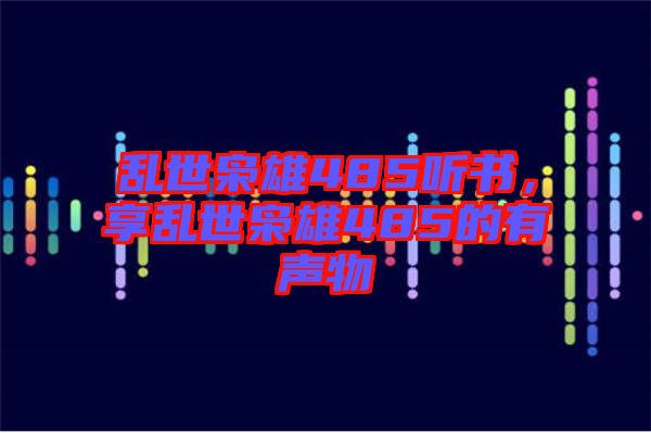 亂世梟雄485聽書，享亂世梟雄485的有聲物