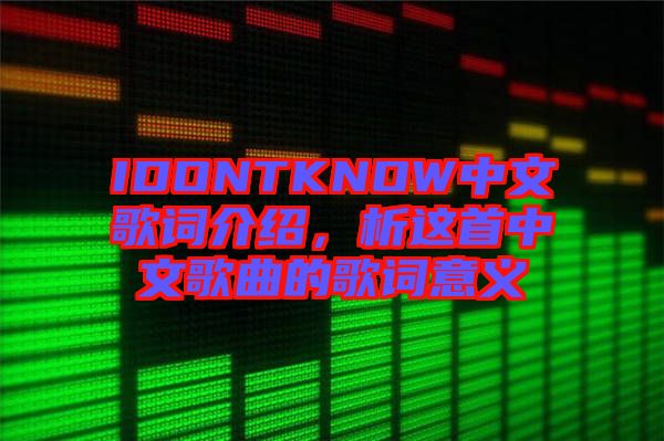 IDONTKNOW中文歌詞介紹，析這首中文歌曲的歌詞意義