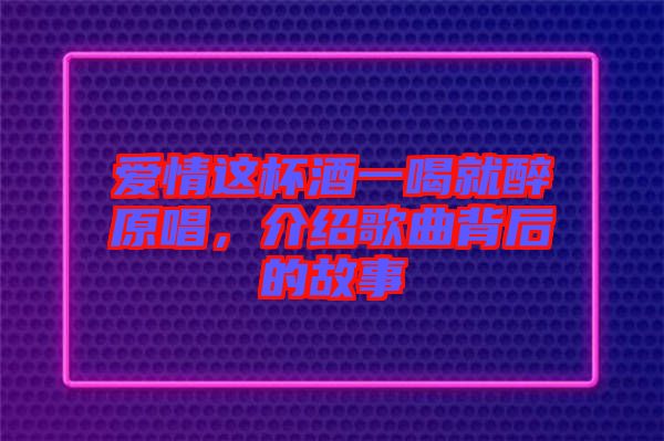 愛情這杯酒一喝就醉原唱，介紹歌曲背后的故事