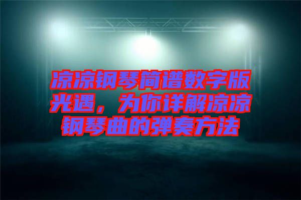 涼涼鋼琴簡譜數(shù)字版光遇，為你詳解涼涼鋼琴曲的彈奏方法