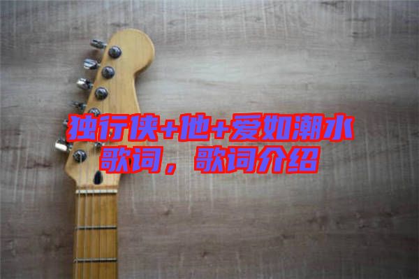 獨行俠+他+愛如潮水歌詞，歌詞介紹