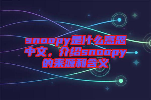 snoopy是什么意思中文，介紹snoopy的來源和含義