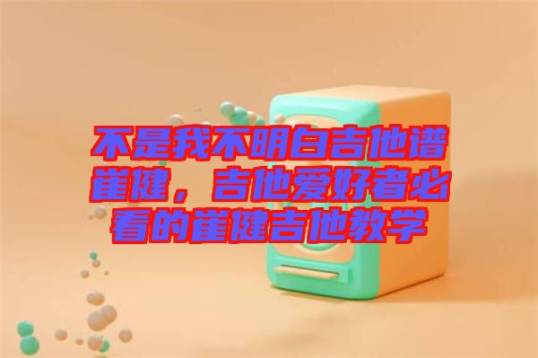 不是我不明白吉他譜崔健，吉他愛(ài)好者必看的崔健吉他教學(xué)