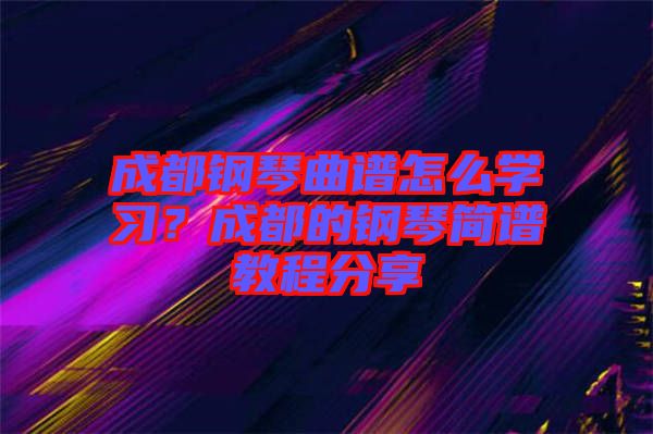 成都鋼琴曲譜怎么學(xué)習(xí)？成都的鋼琴簡譜教程分享