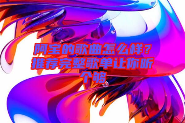 阿寶的歌曲怎么樣？推薦完整歌單讓你聽(tīng)個(gè)夠