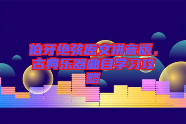 伯牙絕弦原文拼音版，古典樂(lè)器曲目學(xué)習(xí)攻略