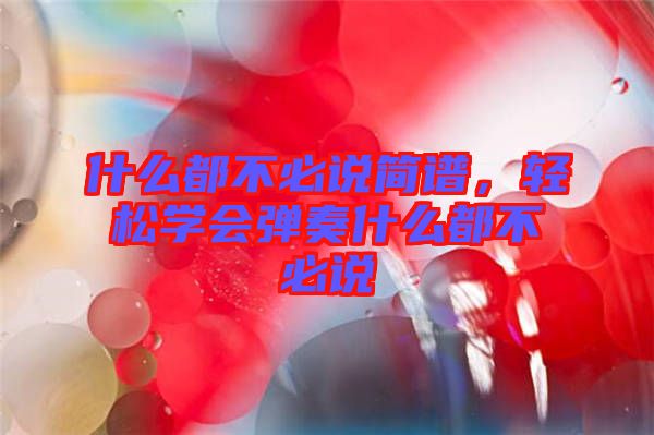 什么都不必說簡譜，輕松學(xué)會彈奏什么都不必說