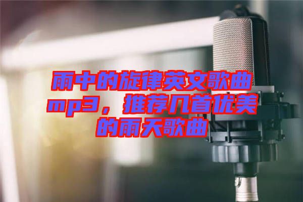 雨中的旋律英文歌曲mp3，推薦幾首優(yōu)美的雨天歌曲