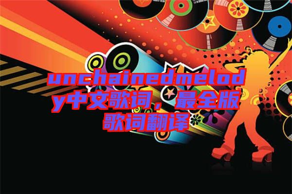 unchainedmelody中文歌詞，最全版歌詞翻譯