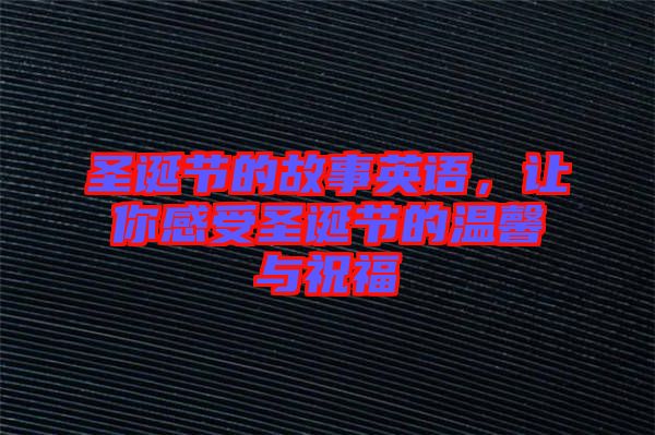 圣誕節(jié)的故事英語(yǔ)，讓你感受圣誕節(jié)的溫馨與祝福