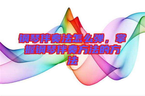 鋼琴伴奏法怎么彈，掌握鋼琴伴奏方法的方法