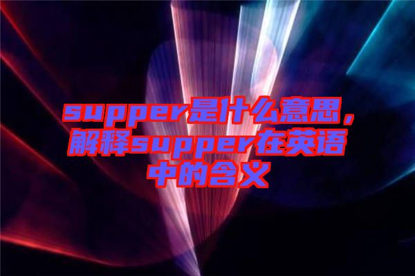 supper是什么意思，解釋supper在英語(yǔ)中的含義