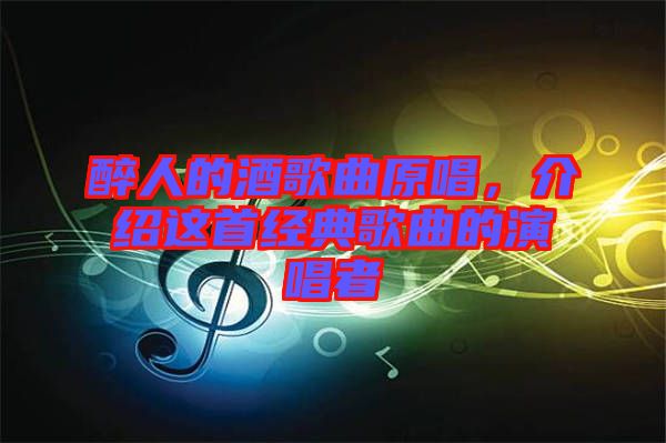 醉人的酒歌曲原唱，介紹這首經(jīng)典歌曲的演唱者