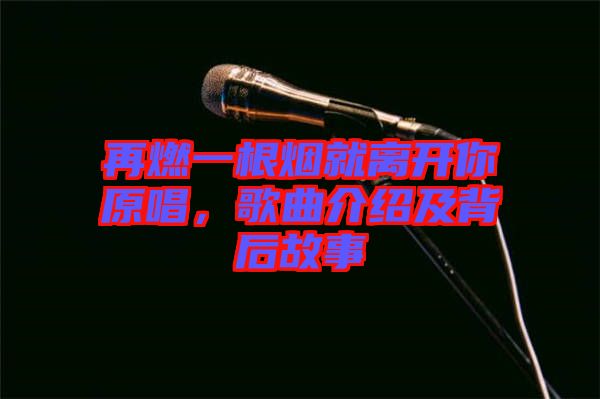 再燃一根煙就離開你原唱，歌曲介紹及背后故事