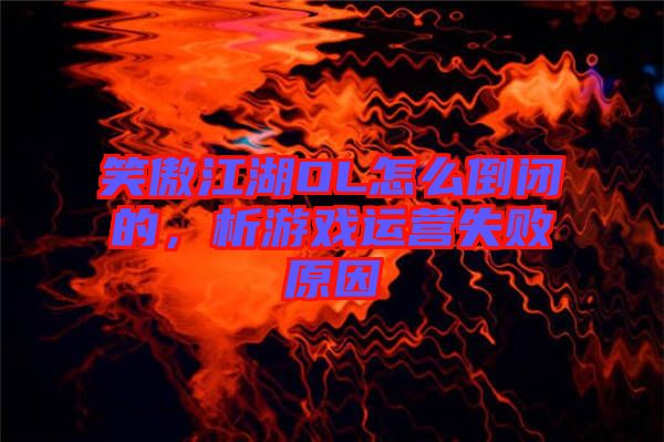 笑傲江湖OL怎么倒閉的，析游戲運(yùn)營失敗原因