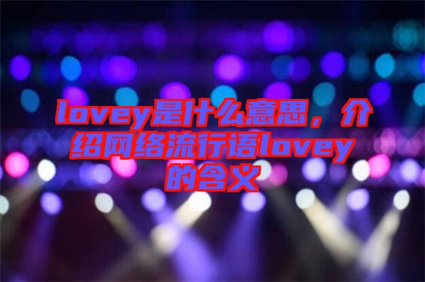 lovey是什么意思，介紹網(wǎng)絡流行語lovey的含義