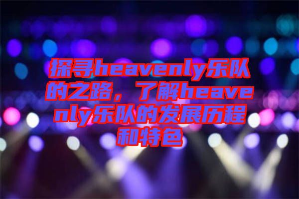 探尋heavenly樂(lè)隊(duì)的之路，了解heavenly樂(lè)隊(duì)的發(fā)展歷程和特色