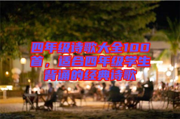 四年級詩歌大全100首，適合四年級學生背誦的經(jīng)典詩歌