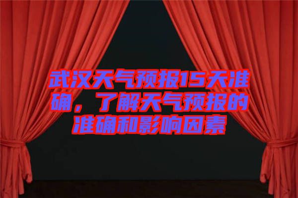 武漢天氣預(yù)報15天準確，了解天氣預(yù)報的準確和影響因素