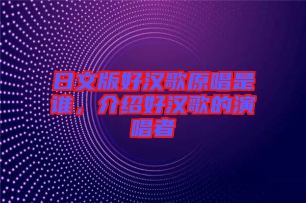 日文版好漢歌原唱是誰，介紹好漢歌的演唱者