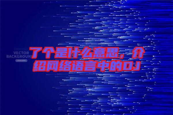 了個是什么意思，介紹網(wǎng)絡語言中的DJ