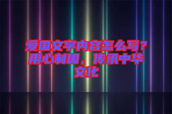 愛國(guó)文字內(nèi)容怎么寫？用心制國(guó)，傳承中華文化