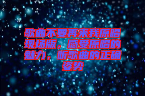 歌曲不要再來我原唱現(xiàn)場版，感受原唱的魅力，聽歌曲的正確姿勢