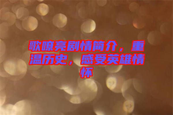 歌嘹亮劇情簡(jiǎn)介，重溫歷史，感受英雄情懷