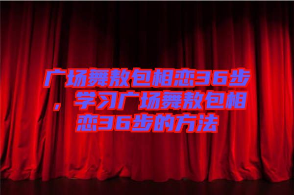 廣場舞敖包相戀36步，學習廣場舞敖包相戀36步的方法