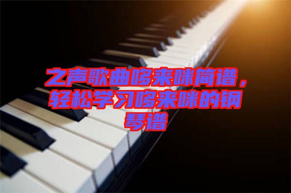 之聲歌曲哆來咪簡(jiǎn)譜，輕松學(xué)習(xí)哆來咪的鋼琴譜