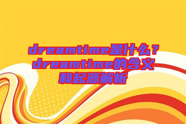 dreamtime是什么？dreamtime的含義和起源解析